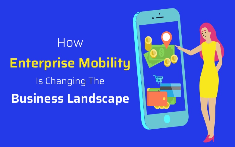How Enterprise Mobility Is Changing The Business Landscape