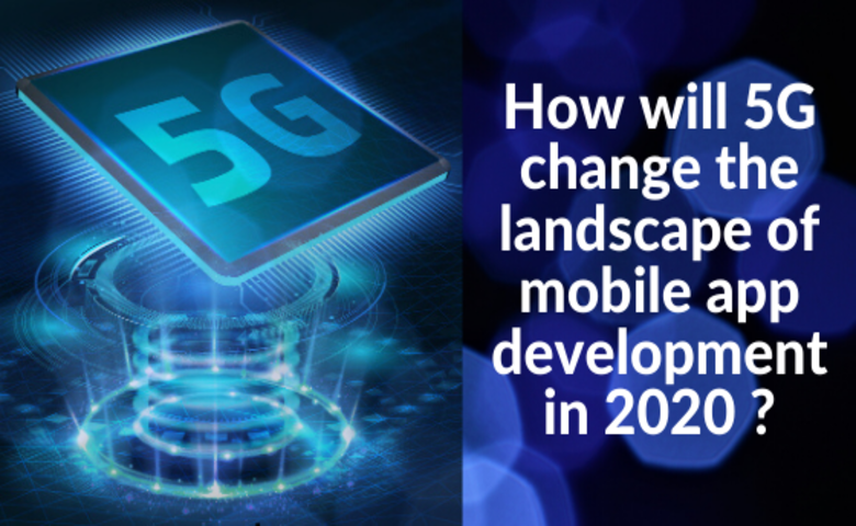 How will 5G change the landscape of mobile app development in 2020 ?